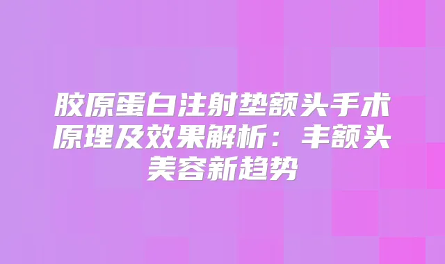 胶原蛋白注射垫额头手术原理及效果解析：丰额头美容新趋势