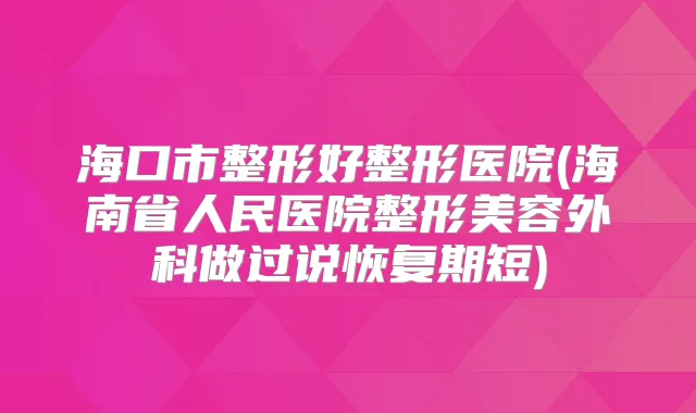 海口市整形好整形医院(海南省人民医院整形美容外科做过说恢复期短)