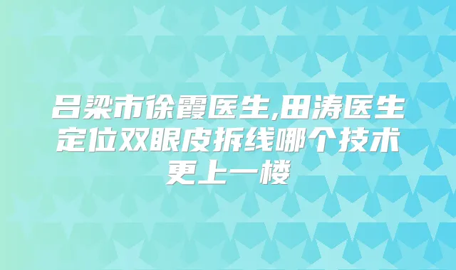 吕梁市徐霞医生,田涛医生定位双眼皮拆线哪个技术更上一楼