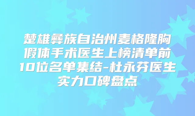 楚雄彝族自治州麦格隆胸假体手术医生上榜清单前10位名单集结-杜永芬医生实力口碑盘点