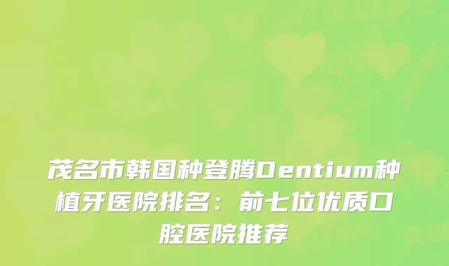 茂名市韩国种登腾Dentium种植牙医院排名：前七位优质口腔医院推荐