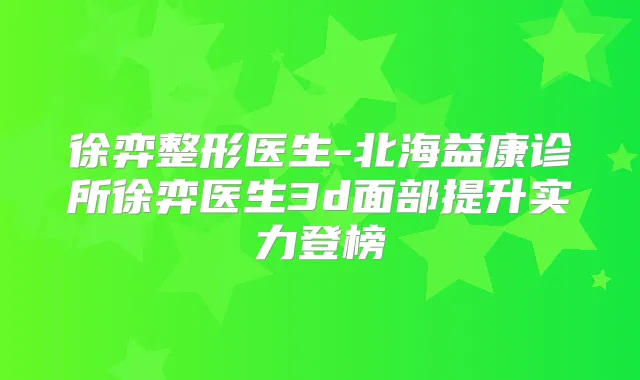 徐弈整形医生-北海益康诊所徐弈医生3d面部提升实力登榜