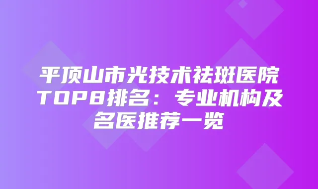 平顶山市光技术祛斑医院TOP8排名:专业机构及名医推荐一览