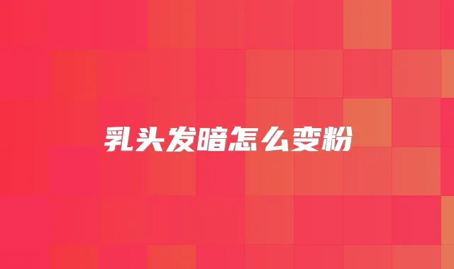 乳头发暗怎么变粉