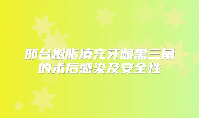 邢台树脂填充牙龈黑三角的术后感染及安全性