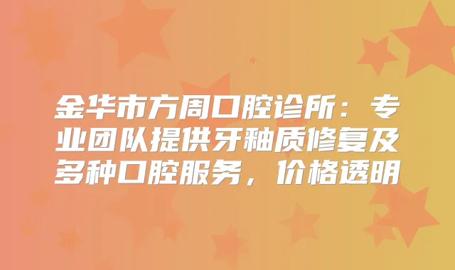 金华市方周口腔诊所：专业团队提供牙釉质修复及多种口腔服务，价格透明