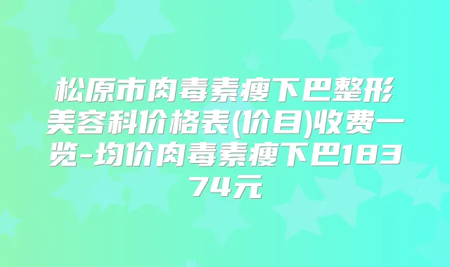 松原市瘦下巴整形美容科价格表(价目)收费一览-均价瘦下巴18374元