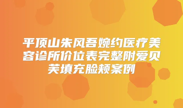 平顶山朱风吾婉约医疗美容诊所价位表完整附爱贝芙填充脸颊案例