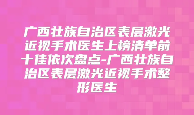 广西壮族自治区表层激光近视手术医生上榜清单前十佳依次盘点-广西壮族自治区表层激光近视手术整形医生