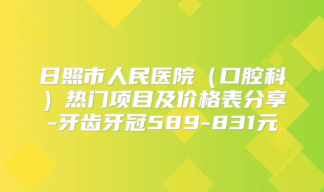日照市人民医院（口腔科）热门项目及价格表分享-牙齿牙冠589-831元
