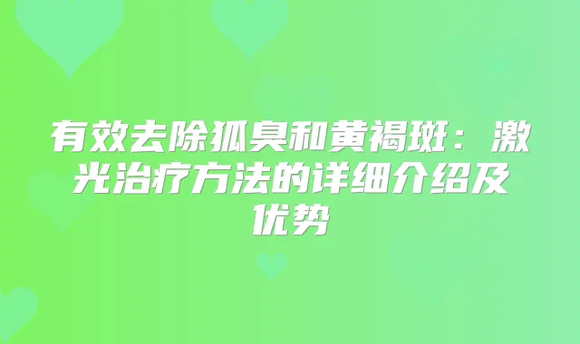 有效去除狐臭和黄褐斑：激光方法的详细介绍及优势