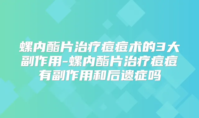 螺内酯片痘痘术的3大副作用-螺内酯片痘痘有副作用和后遗症吗