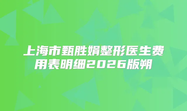 上海市甄胜娟整形医生费用表明细2026版朔