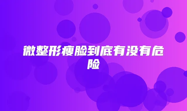 微整形瘦脸到底有没有危险