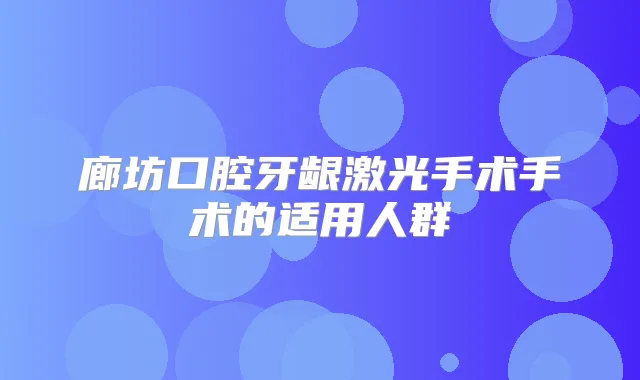 廊坊口腔牙龈激光手术手术的适用人群