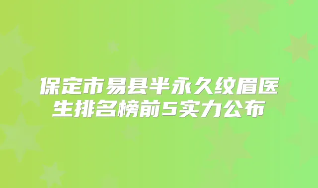保定市易县半永久纹眉医生排名榜前5实力公布