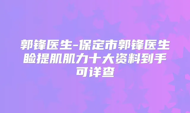郭锋医生-保定市郭锋医生睑提肌肌力十大资料到手可详查
