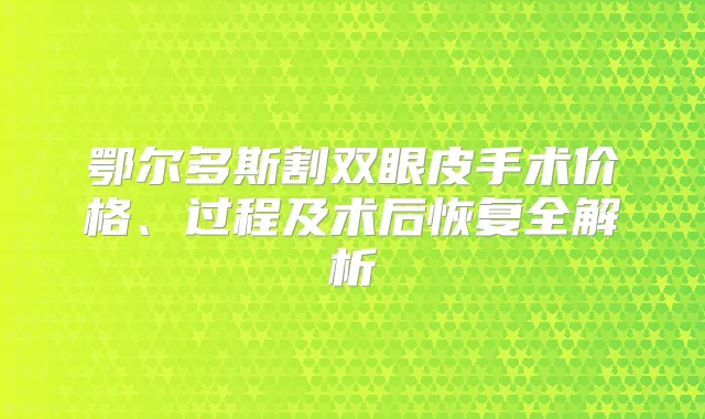 鄂尔多斯割双眼皮手术价格、过程及术后恢复全解析