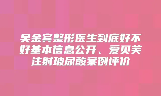吴金宾整形医生到底好不好基本信息公开、爱贝芙注射玻尿酸案例评价