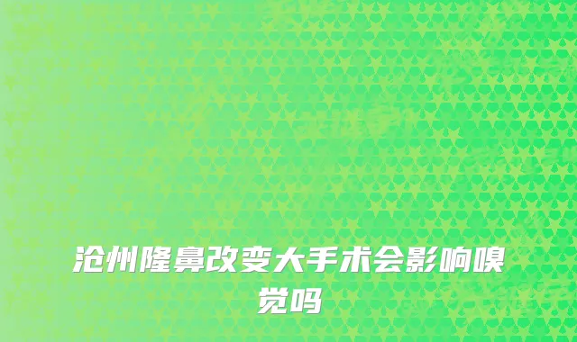 沧州隆鼻改变大手术会影响嗅觉吗