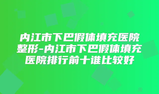 内江市下巴假体填充医院整形-内江市下巴假体填充医院排行前十谁比较好