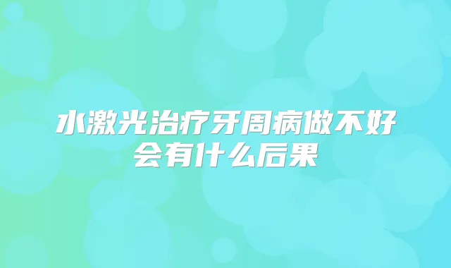 水激光牙周病做不好会有什么后果
