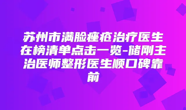 苏州市满脸痤疮医生在榜清单点击一览-储刚主治医师整形医生顺口碑靠前