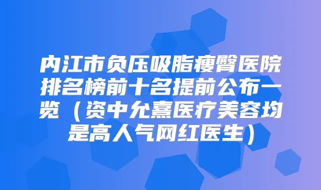 内江市负压吸脂瘦臀医院排名榜前十名提前公布一览（资中允熹医疗美容均是高人气网红医生）