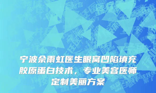 宁波佘雨虹医生眼窝凹陷填充胶原蛋白技术，专业美容医师定制美丽方案