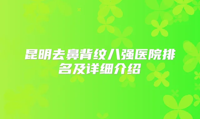 昆明去鼻背纹八强医院排名及详细介绍