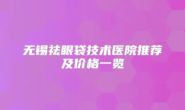 无锡祛眼袋技术医院推荐及价格一览