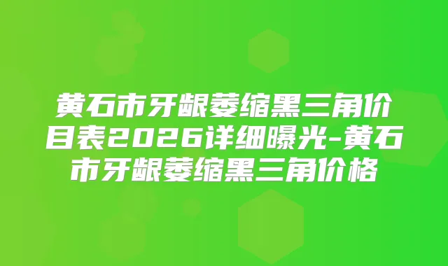 黄石市牙龈萎缩黑三角价目表2026详细曝光-黄石市牙龈萎缩黑三角价格