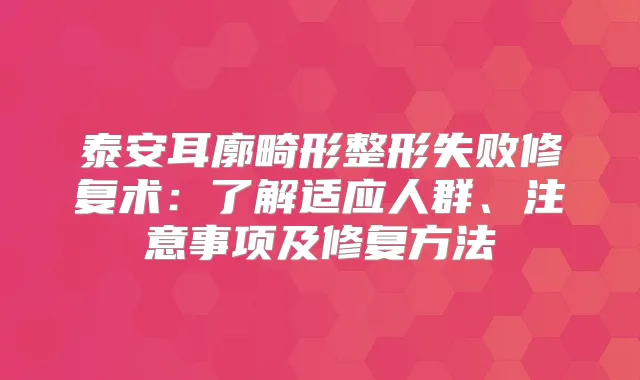 泰安耳廓畸形整形失败修复术：了解适应人群、注意事项及修复方法