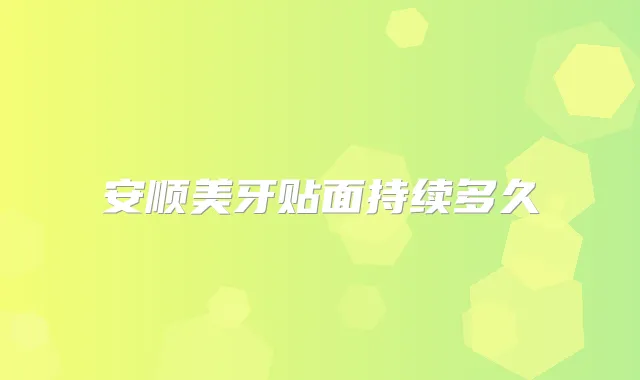 安顺美牙贴面持续多久