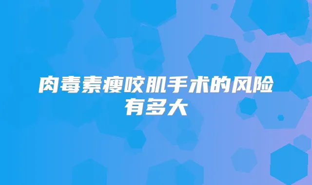 瘦咬肌手术的风险有多大