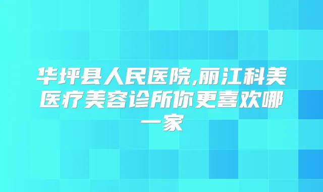 华坪县人民医院,丽江科美医疗美容诊所你更喜欢哪一家