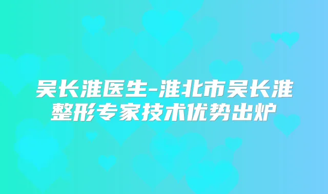 吴长淮医生-淮北市吴长淮整形专家技术优势出炉