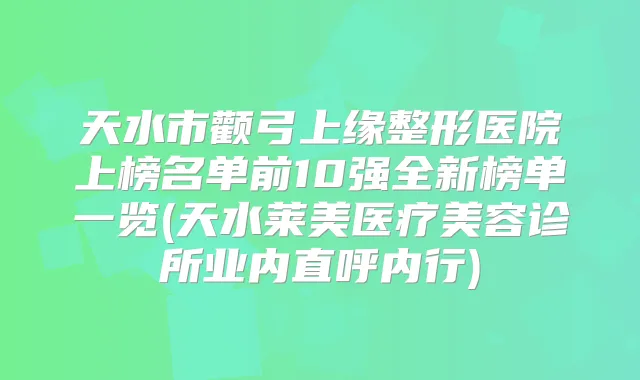 天水市颧弓上缘整形医院上榜名单前10强全新榜单一览(天水莱美医疗美容诊所业内直呼内行)