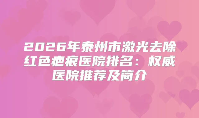 2026年泰州市激光去除红色疤痕医院排名：医院推荐及简介