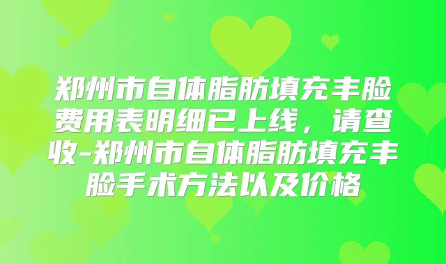 郑州市自体脂肪填充丰脸费用表明细已上线，请查收-郑州市自体脂肪填充丰脸手术方法以及价格