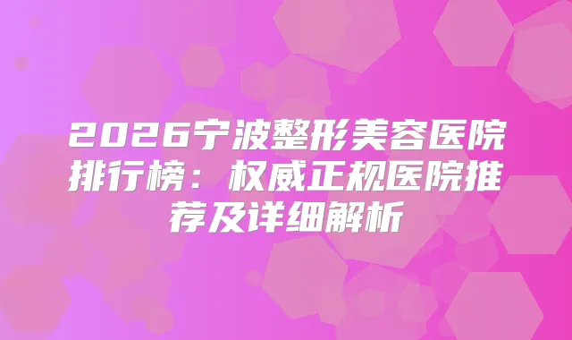 2026宁波整形美容医院排行榜：正规医院推荐及详细解析