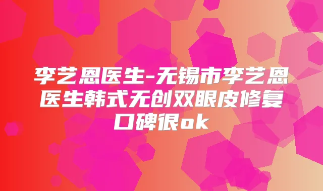 李艺恩医生-无锡市李艺恩医生韩式无创双眼皮修复口碑很ok