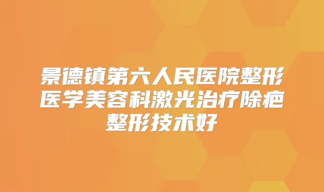 景德镇第六人民医院整形医学美容科激光除疤整形技术好
