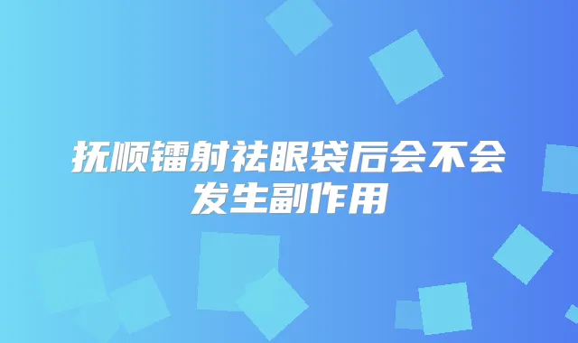 抚顺镭射祛眼袋后会不会发生副作用