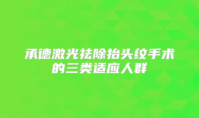 承德激光祛除抬头纹手术的三类适应人群