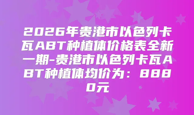 2026年贵港市以色列卡瓦ABT种植体价格表全新一期-贵港市以色列卡瓦ABT种植体均价为：8880元