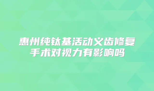 惠州纯钛基活动义齿修复手术对视力有影响吗