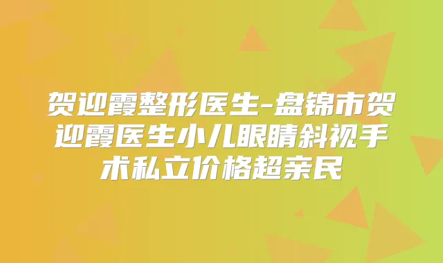 贺迎霞整形医生-盘锦市贺迎霞医生小儿眼睛斜视手术私立价格超亲民