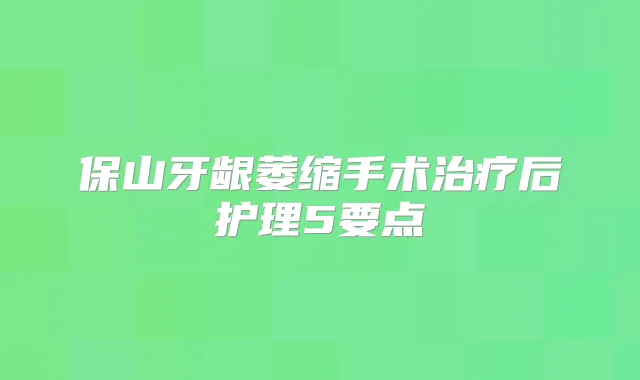 保山牙龈萎缩手术后护理5要点