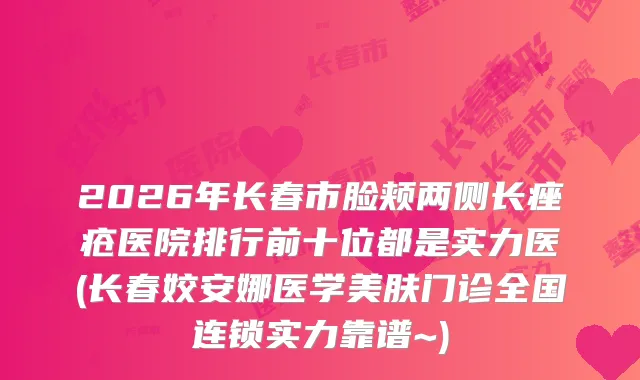 2026年长春市脸颊两侧长痤疮医院排行前十位都是实力医(长春姣安娜医学美肤门诊全国连锁实力靠谱~)